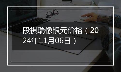 段祺瑞像银元价格（2024年11月06日）