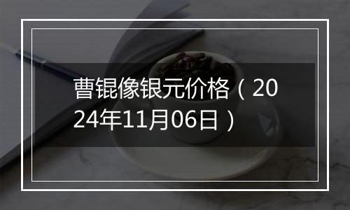 曹锟像银元价格（2024年11月06日）