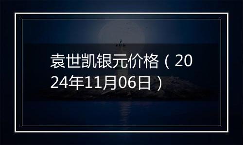 袁世凯银元价格（2024年11月06日）