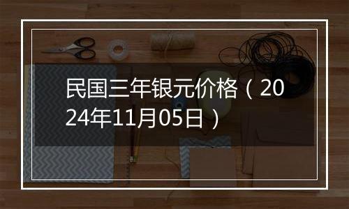 民国三年银元价格（2024年11月05日）