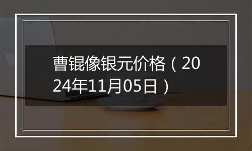 曹锟像银元价格（2024年11月05日）