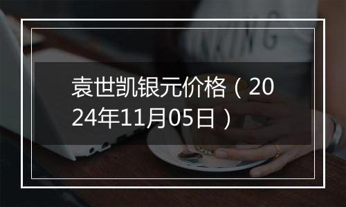 袁世凯银元价格（2024年11月05日）