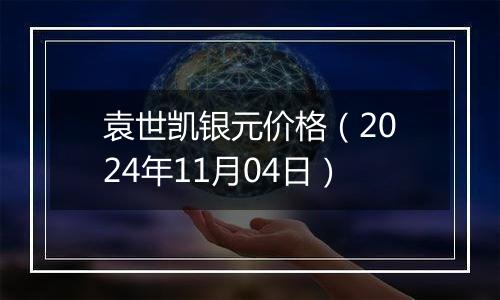 袁世凯银元价格（2024年11月04日）