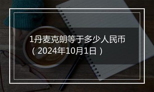 1丹麦克朗等于多少人民币（2024年10月1日）