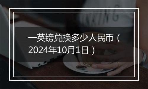 一英镑兑换多少人民币（2024年10月1日）