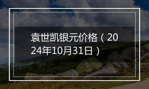 袁世凯银元价格（2024年10月31日）