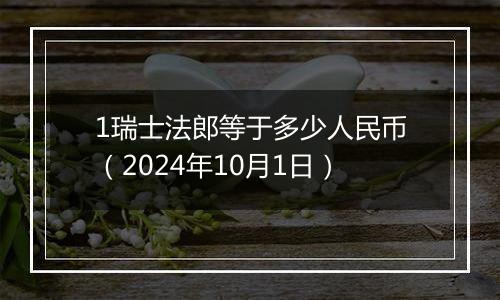 1瑞士法郎等于多少人民币（2024年10月1日）