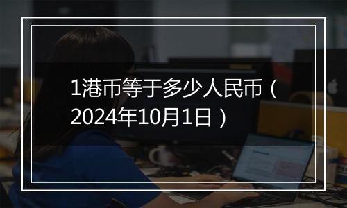 1港币等于多少人民币（2024年10月1日）