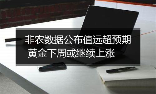 非农数据公布值远超预期 黄金下周或继续上涨