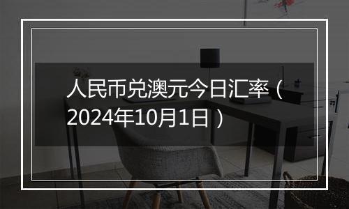 人民币兑澳元今日汇率（2024年10月1日）