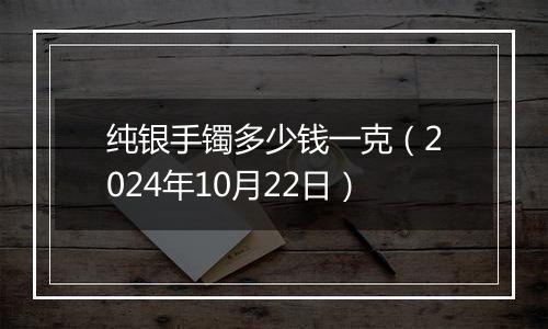 纯银手镯多少钱一克（2024年10月22日）