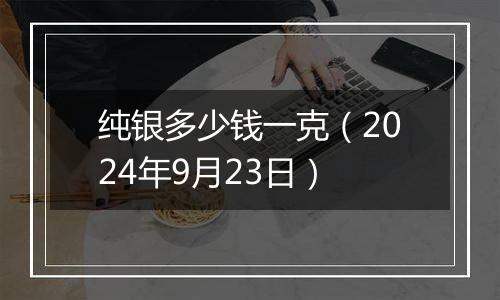 纯银多少钱一克（2024年9月23日）