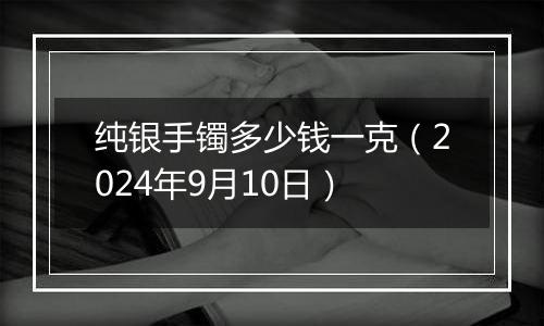 纯银手镯多少钱一克（2024年9月10日）