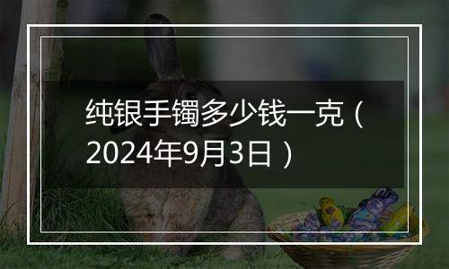 纯银手镯多少钱一克（2024年9月3日）