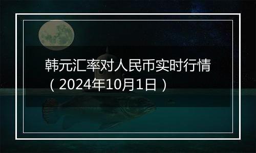 韩元汇率对人民币实时行情（2024年10月1日）