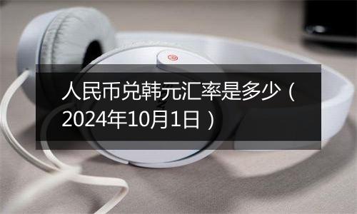 人民币兑韩元汇率是多少（2024年10月1日）