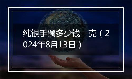 纯银手镯多少钱一克（2024年8月13日）