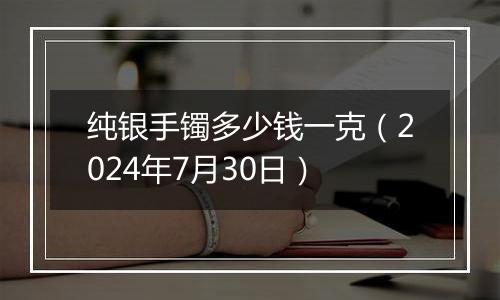 纯银手镯多少钱一克（2024年7月30日）