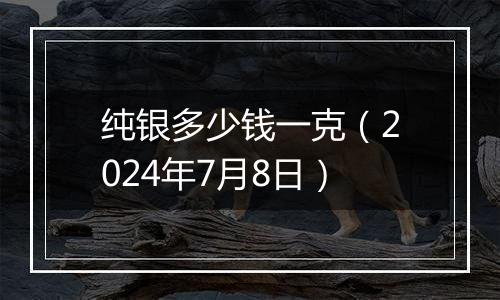 纯银多少钱一克（2024年7月8日）