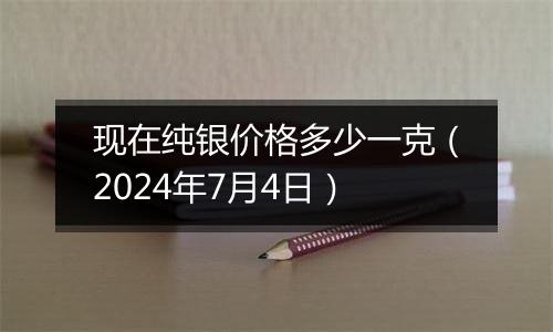 现在纯银价格多少一克（2024年7月4日）