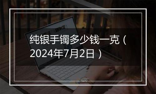 纯银手镯多少钱一克（2024年7月2日）