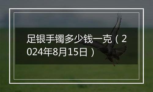 足银手镯多少钱一克（2024年8月15日）