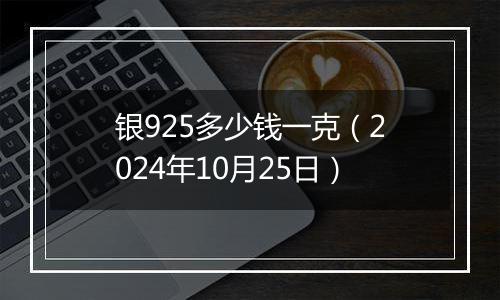 银925多少钱一克（2024年10月25日）