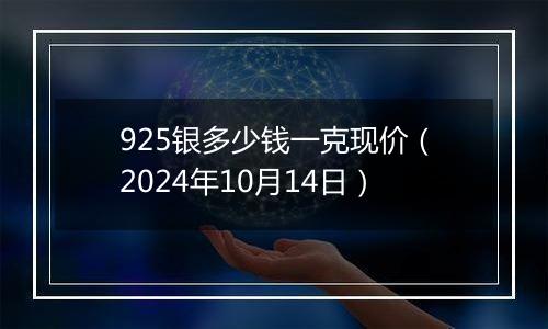 925银多少钱一克现价（2024年10月14日）