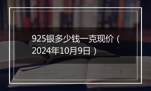 925银多少钱一克现价（2024年10月9日）