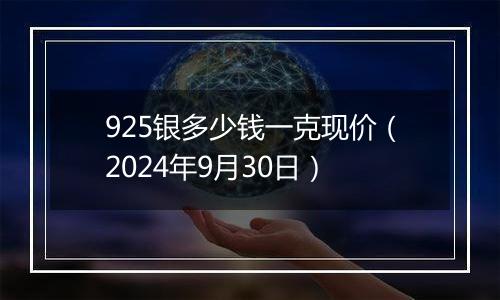 925银多少钱一克现价（2024年9月30日）