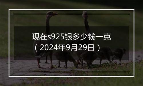 现在s925银多少钱一克（2024年9月29日）