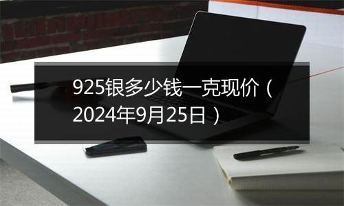 925银多少钱一克现价（2024年9月25日）