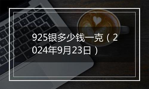 925银多少钱一克（2024年9月23日）