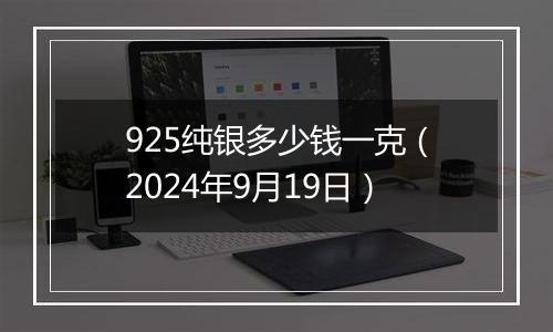 925纯银多少钱一克（2024年9月19日）