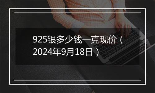 925银多少钱一克现价（2024年9月18日）