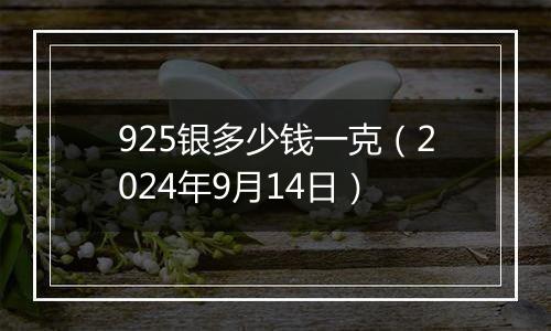 925银多少钱一克（2024年9月14日）