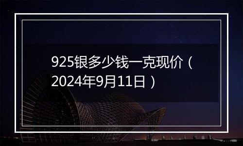 925银多少钱一克现价（2024年9月11日）