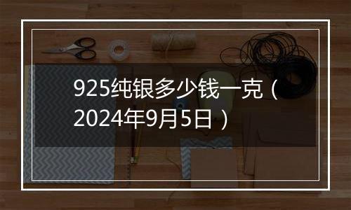 925纯银多少钱一克（2024年9月5日）