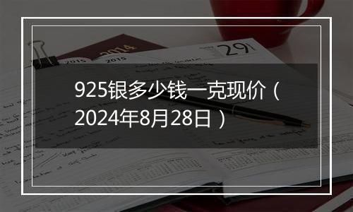 925银多少钱一克现价（2024年8月28日）