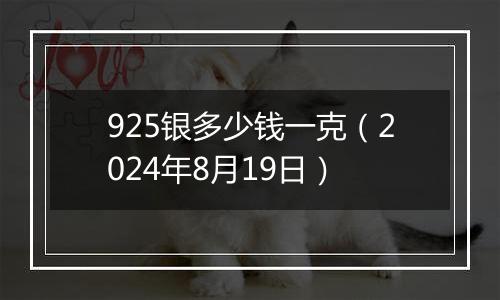 925银多少钱一克（2024年8月19日）