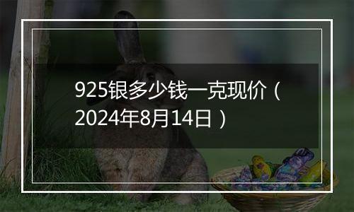 925银多少钱一克现价（2024年8月14日）