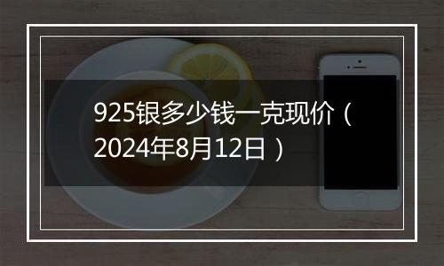 925银多少钱一克现价（2024年8月12日）