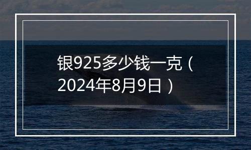 银925多少钱一克（2024年8月9日）