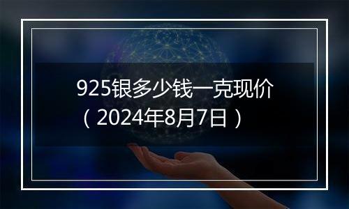 925银多少钱一克现价（2024年8月7日）