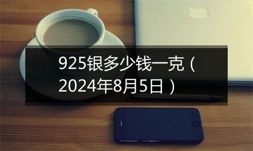 925银多少钱一克（2024年8月5日）