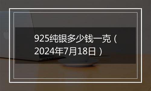 925纯银多少钱一克（2024年7月18日）