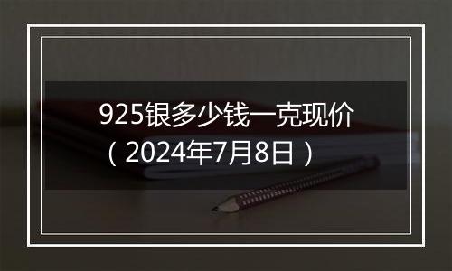 925银多少钱一克现价（2024年7月8日）