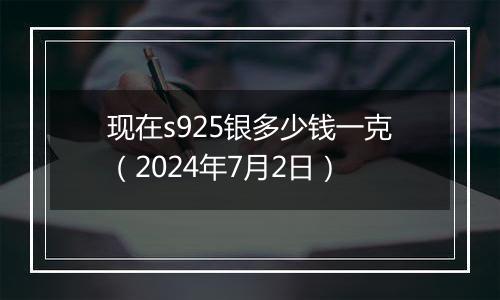 现在s925银多少钱一克（2024年7月2日）