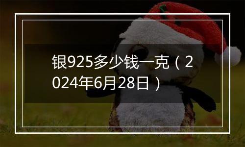 银925多少钱一克（2024年6月28日）