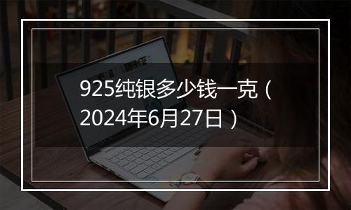 925纯银多少钱一克（2024年6月27日）